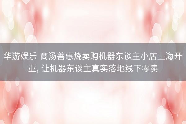 华游娱乐 商汤善惠烧卖购机器东谈主小店上海开业， 让机器东谈主真实落地线下零卖