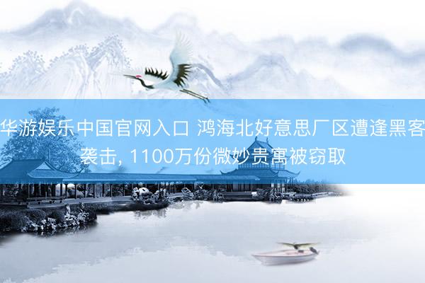 华游娱乐中国官网入口 鸿海北好意思厂区遭逢黑客袭击， 1100万份微妙贵寓被窃取