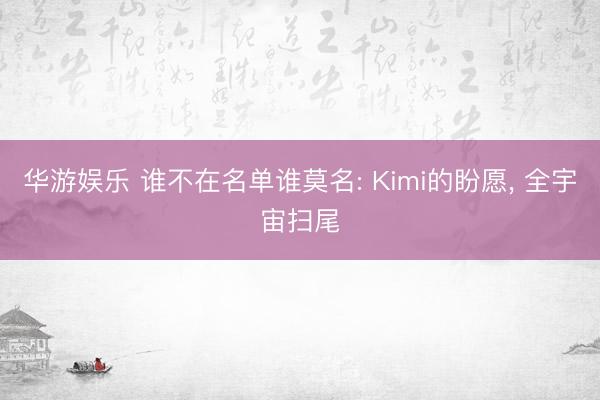 华游娱乐 谁不在名单谁莫名: Kimi的盼愿， 全宇宙扫尾