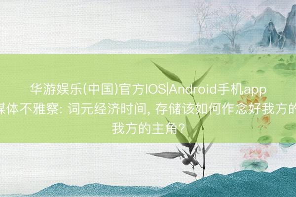 华游娱乐(中国)官方IOS|Android手机app下载 媒体不雅察: 词元经济时间， 存储该如何作念好我方的主角?