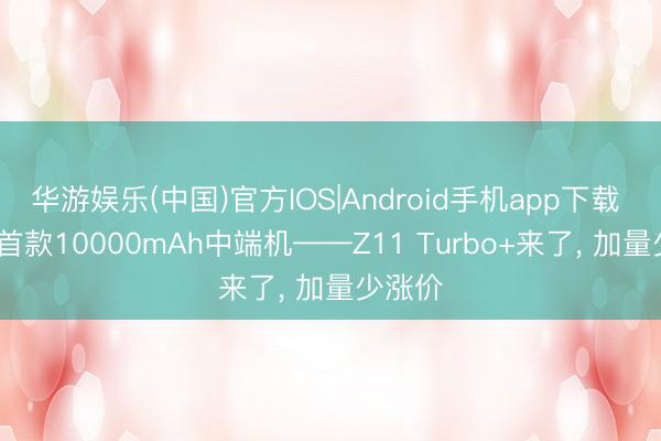 华游娱乐(中国)官方IOS|Android手机app下载 iQOO首款10000mAh中端机——Z11 Turbo+来了， 加量少涨价