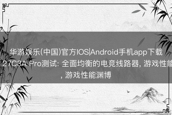 华游娱乐(中国)官方IOS|Android手机app下载 TCL 27C3A Pro测试: 全面均衡的电竞线路器， 游戏性能渊博