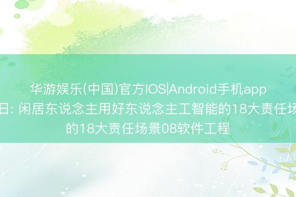 华游娱乐(中国)官方IOS|Android手机app下载 读AI即改日: 闲居东说念主用好东说念主工智能的18大责任场景08软件工程