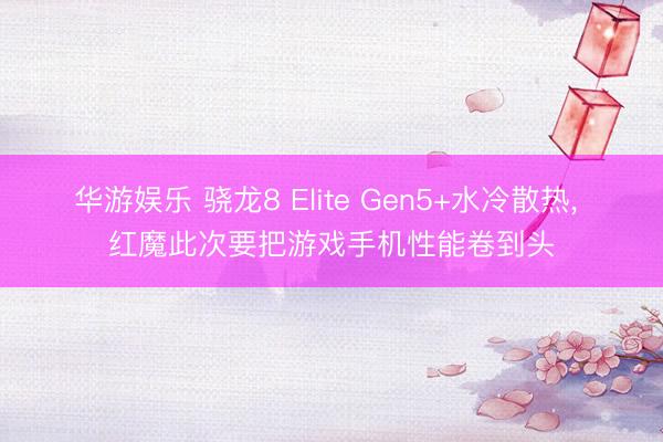 华游娱乐 骁龙8 Elite Gen5+水冷散热， 红魔此次要把游戏手机性能卷到头