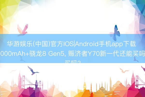 华游娱乐(中国)官方IOS|Android手机app下载 8000mAh+骁龙8 Gen5， 赈济者Y70新一代还能买吗?