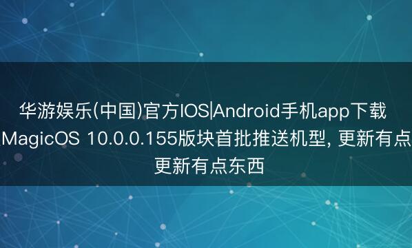 华游娱乐(中国)官方IOS|Android手机app下载 荣耀MagicOS 10.0.0.155版块首批推送机型, 更新有点东西