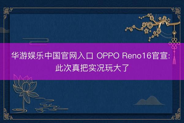 华游娱乐中国官网入口 OPPO Reno16官宣: 此次真把实况玩大了