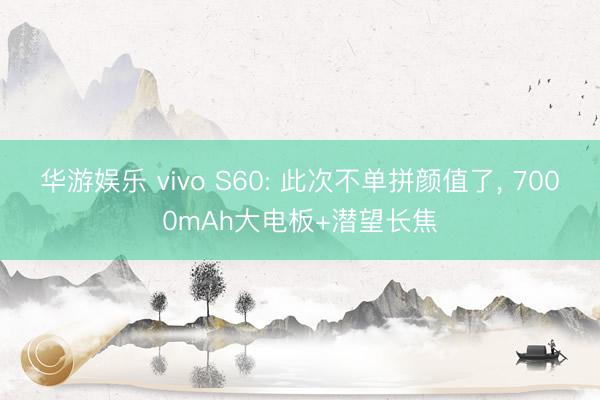 华游娱乐 vivo S60: 此次不单拼颜值了， 7000mAh大电板+潜望长焦