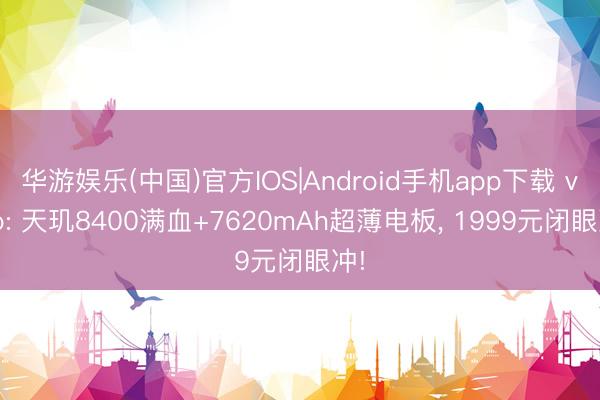 华游娱乐(中国)官方IOS|Android手机app下载 vivo: 天玑8400满血+7620mAh超薄电板， 1999元闭眼冲!