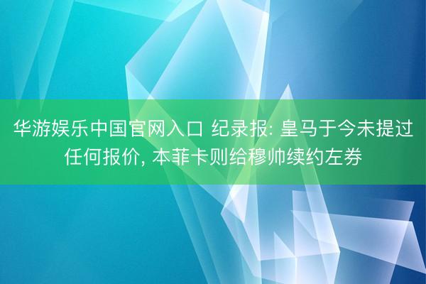 华游娱乐中国官网入口 纪录报: 皇马于今未提过任何报价， 本菲卡则给穆帅续约左券