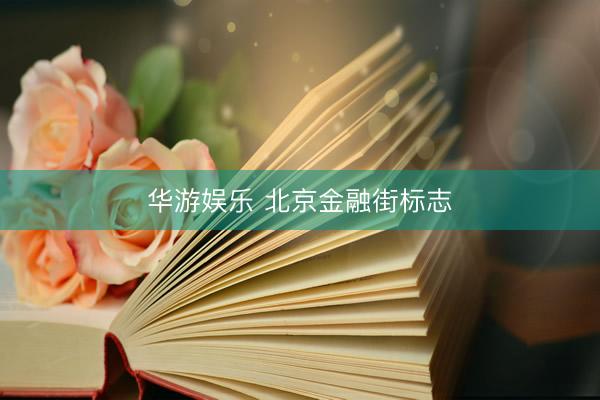 华游娱乐 北京金融街标志