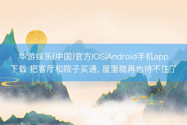 华游娱乐(中国)官方IOS|Android手机app下载 把客厅和院子买通， 屋里就再也待不住了