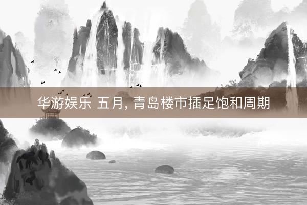 华游娱乐 五月， 青岛楼市插足饱和周期