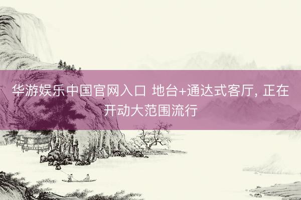 华游娱乐中国官网入口 地台+通达式客厅，<a href=