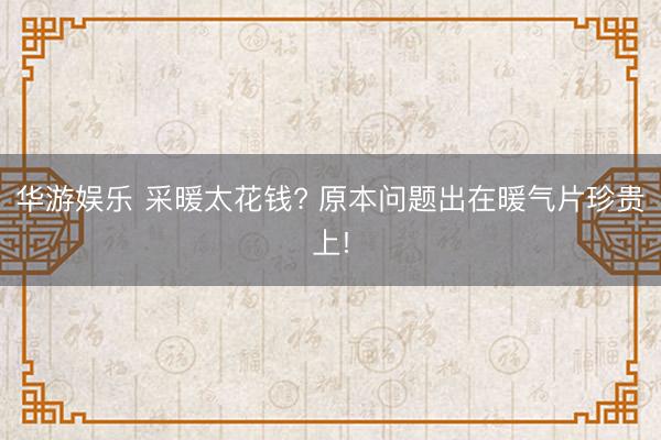 华游娱乐 采暖太花钱? 原本问题出在暖气片珍贵上!