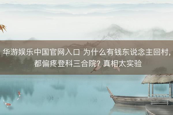 华游娱乐中国官网入口 为什么有钱东说念主回村， 都偏疼登科三合院? 真相太实验
