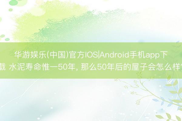 华游娱乐(中国)官方IOS|Android手机app下载 水泥寿命惟一50年， 那么50年后的屋子会怎么样?