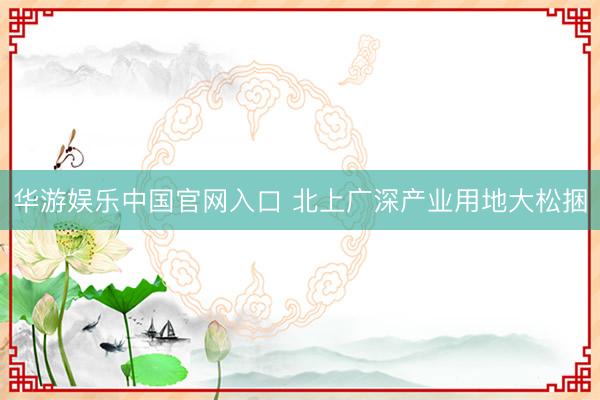 华游娱乐中国官网入口 北上广深产业用地大松捆
