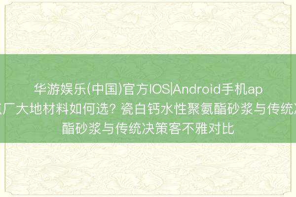 华游娱乐(中国)官方IOS|Android手机app下载 烘焙糕点厂大地材料如何选? 瓷白钙水性聚氨酯砂浆与传统决策客不雅对比
