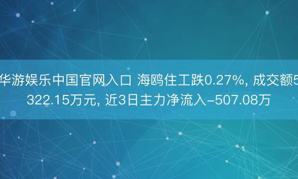 华游娱乐中国官网入口 海鸥住工跌0.27%, 成交额5322.15万元, 近3日主力净流入-507.08万