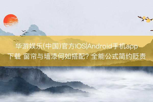 华游娱乐(中国)官方IOS|Android手机app下载 窗帘与墙漆何如搭配? 全能公式简约贬责