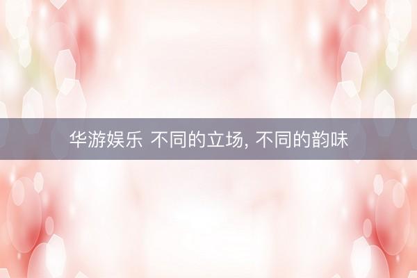 华游娱乐 不同的立场，<a href=