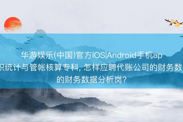 华游娱乐(中国)官方IOS|Android手机app下载 高职统计与管帐核算专科, 怎样应聘代账公司的财务数据分析岗?