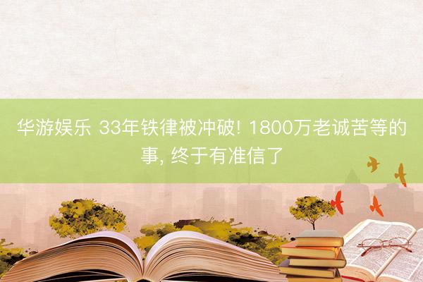 华游娱乐 33年铁律被冲破! 1800万老诚苦等的事， 终于有准信了