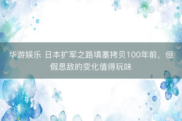 华游娱乐 日本扩军之路填塞拷贝100年前，但假思敌的变化值得玩味