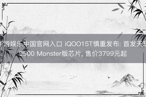 华游娱乐中国官网入口 iQOO15T慎重发布: 首发天玑9500 Monster版芯片， 售价3799元起