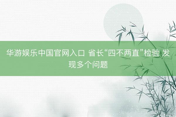 华游娱乐中国官网入口 省长“四不两直”检验 发现多个问题