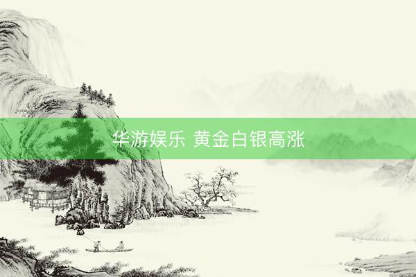 华游娱乐 黄金白银高涨