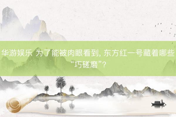 华游娱乐 为了能被肉眼看到， 东方红一号藏着哪些“巧磋磨”?