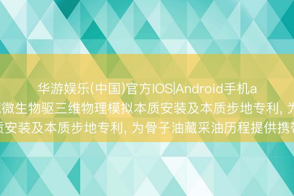 华游娱乐(中国)官方IOS|Android手机app下载 中国石油苦求油藏微生物驱三维物理模拟本质安装及本质步地专利， 为骨子油藏采油历程提供携带