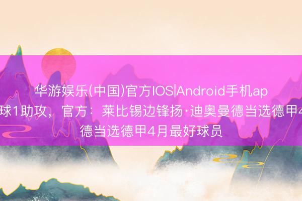 华游娱乐(中国)官方IOS|Android手机app下载 4场2球1助攻，官方：莱比锡边锋扬·迪奥曼德当选德甲4月最好球员