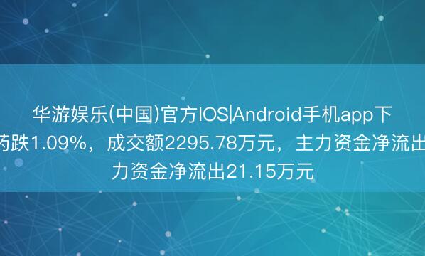 华游娱乐(中国)官方IOS|Android手机app下载 百花医药跌1.09%，成交额2295.78万元，主力资金净流出21.15万元
