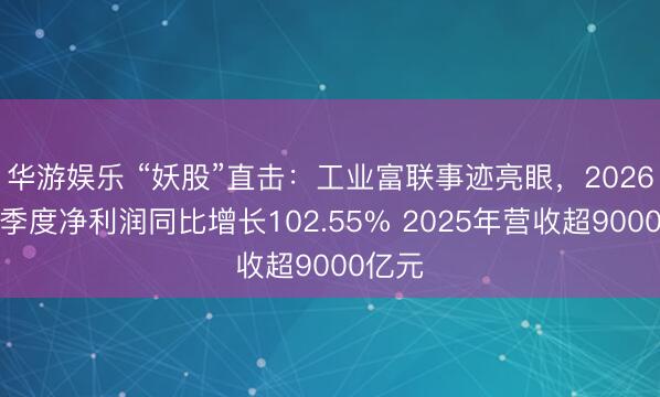 华游娱乐 “妖股”直击：工业富联事迹亮眼，2026年一季度净利润同比增长102.55% 2025年营收超9000亿元