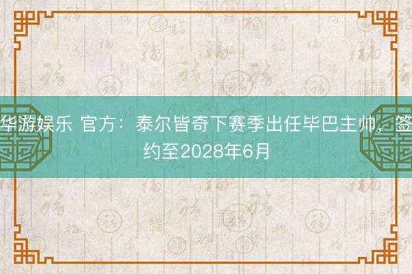 华游娱乐 官方：泰尔皆奇下赛季出任毕巴主帅，签约至2028年6月