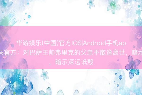 华游娱乐(中国)官方IOS|Android手机app下载 皇马官方：对巴萨主帅弗里克的父亲不散逸离世，暗示深远诋毁