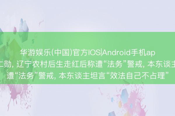 华游娱乐(中国)官方IOS|Android手机app下载 面粉染头效法黄仁勋， 辽宁农村后生走红后称遭“法务”警戒， 本东谈主坦言“效法自己不占理”