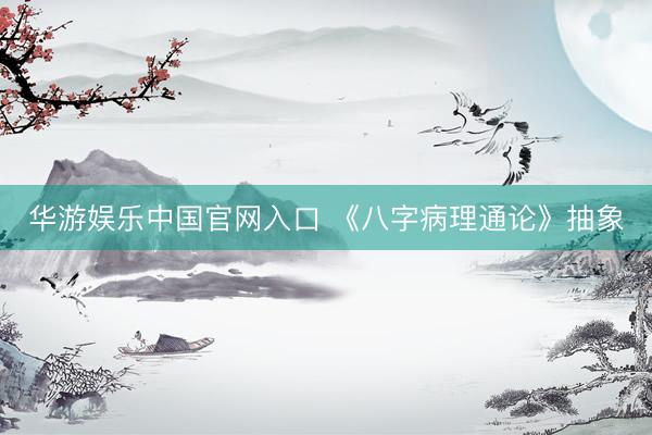 华游娱乐中国官网入口 《八字病理通论》抽象