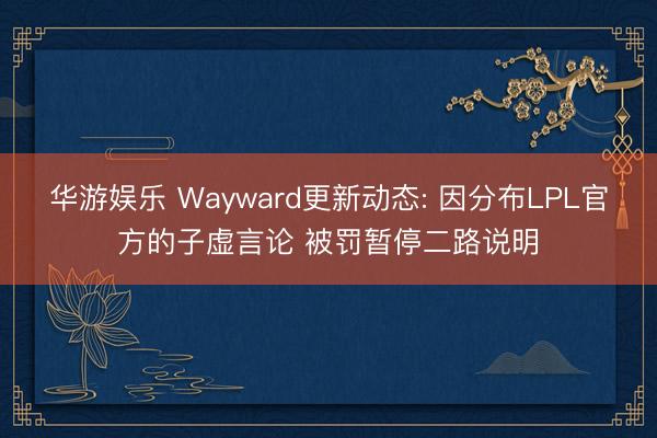 华游娱乐 Wayward更新动态: 因分布LPL官方的子虚言论 被罚暂停二路说明