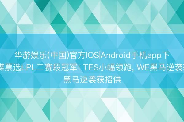华游娱乐(中国)官方IOS|Android手机app下载 外媒票选LPL二赛段冠军! TES小幅领跑， WE黑马逆袭获招供