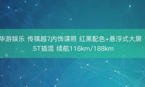 华游娱乐 传祺越7内饰谍照 红黑配色+悬浮式大屏 1.5T插混 续航116km/188km