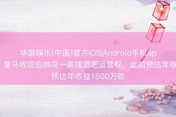 华游娱乐(中国)官方IOS|Android手机app下载 阿斯：皇马收回伯纳乌一高端酒吧运营权，此前预估年收益1500万欧