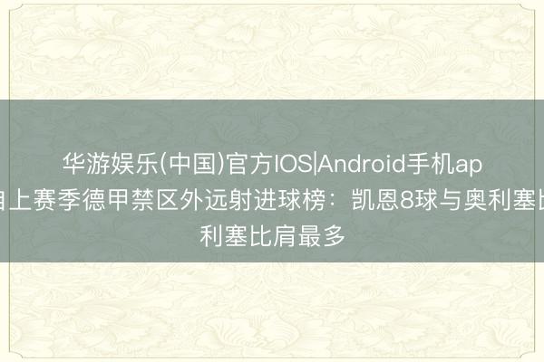 华游娱乐(中国)官方IOS|Android手机app下载 自上赛季德甲禁区外远射进球榜：凯恩8球与奥利塞比肩最多
