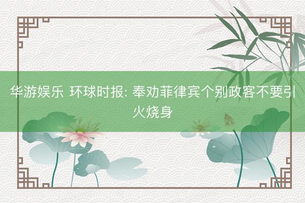 华游娱乐 环球时报: 奉劝菲律宾个别政客不要引火烧身