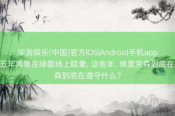 华游娱乐(中国)官方IOS|Android手机app下载 时隔五年再度在绿茵场上眩晕， 这些年， 埃里克森到底在遵守什么?
