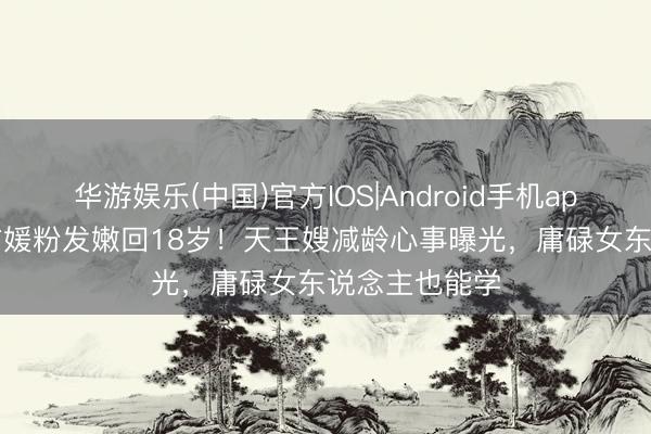 华游娱乐(中国)官方IOS|Android手机app下载 38岁方媛粉发嫩回18岁!天王嫂减龄心事曝光,庸碌女东说念主也能学
