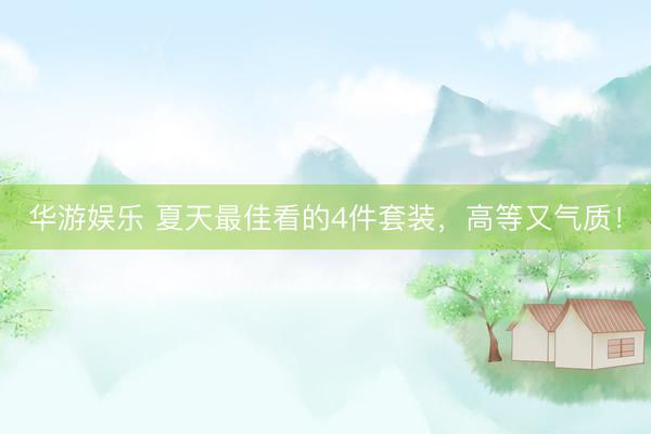 华游娱乐 夏天最佳看的4件套装，高等又气质！